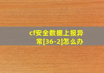 cf安全数据上报异常[36-2]怎么办